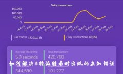 如何解决B特派转币时出现的未知错误