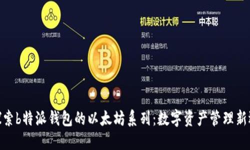 探索b特派钱包的以太坊系列:数字资产管理新选擇