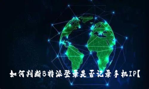 如何判断B特派登录是否记录手机IP?