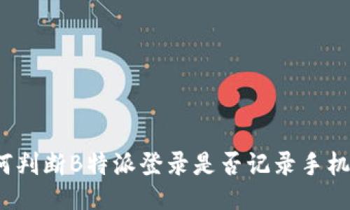 如何判断B特派登录是否记录手机IP?