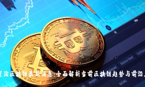 小蜜淘区块链最新消息:全面解析当前区块链趋势与前沿应用