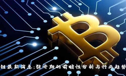 区块链最新消息:张开翔的前瞻性分析与行业趋势解读