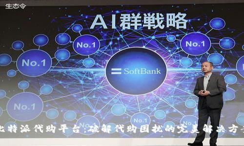 比特派代购平台:破解代购困扰的完美解决方案