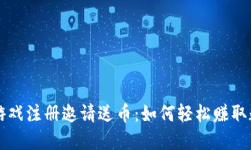 区块链游戏注册邀请送币：如何轻松赚取数字资产