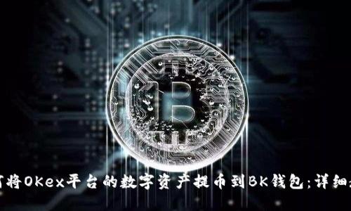 如何将OKex平台的数字资产提币到BK钱包：详细教程