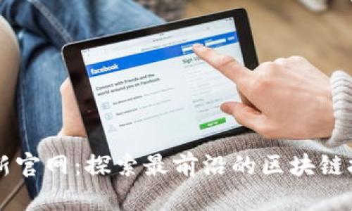 区块链最新官网:探索最前沿的区块链技术与应用