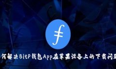 如何解决BitP钱包App在苹果设备上的下载问题？