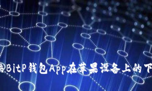 如何解决BitP钱包App在苹果设备上的下载问题？