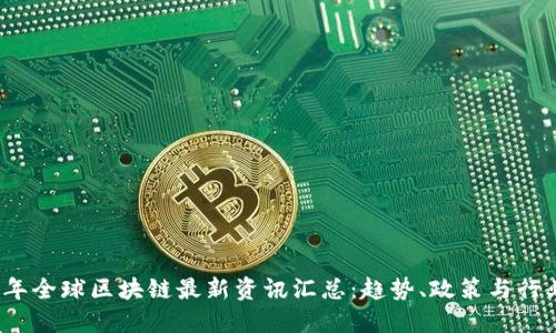 2023年全球区块链最新资讯汇总:趋势、政策与行业动态