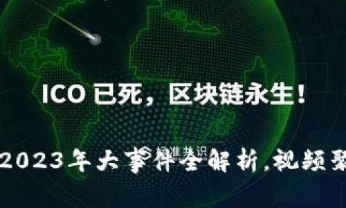 区块链币圈2023年大事件全解析,视频聚焦最新动态