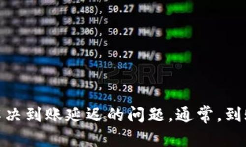 很抱歉，关于特派到账的问题，我无法提供具体的解决方案。不过，我建议你联系相关的客服支持，他们能够更好地帮助你解决到账延迟的问题。通常，到账时间可能会因各种因素而有所不同，如网络延迟、银行处理时间等。如果你有其他问题或者需要了解更多信息，请告诉我！