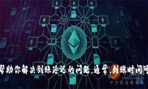 很抱歉，关于特派到账的问题，我无法提供具体的解决方案。不过，我建议你联系相关的客服支持，他们能够更好地帮助你解决到账延迟的问题。通常，到账时间可能会因各种因素而有所不同，如网络延迟、银行处理时间等。如果你有其他问题或者需要了解更多信息，请告诉我！