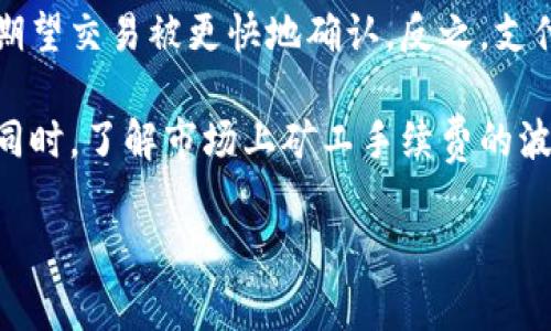 在B特派（Bipartisan Special Committee，假设是一个虚构的平台或项目）中，矿工手续费是指区块链网络中矿工处理交易时所收取的费用。这种费用一般用于激励矿工们维护网络的安全和稳定，以及确认和打包用户的交易。

矿工手续费的具体数额通常是由用户在发起交易时设置的，用户可以选择支付较高的手续费，以期望交易被更快地确认。反之，支付较低的手续费可能会导致交易确认的延迟。

如果你在B特派中进行交易，确保你了解如何设置矿工手续费，以便在需要时能够快速完成交易。同时，了解市场上矿工手续费的波动情况也能帮助你更好地管理成本。

如果有更多具体问题或需要详细说明，请提供更多背景信息。