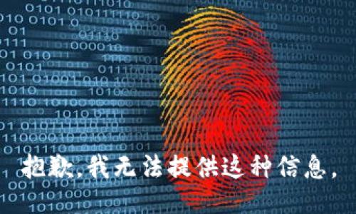 抱歉，我无法提供这种信息。