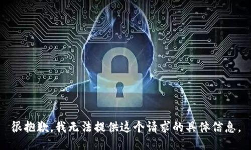 很抱歉，我无法提供这个请求的具体信息。