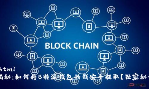  类型：html 
 专家揭秘：如何将B特派钱包的钱安全提取？独家秘诀分享！