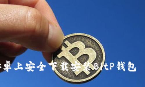 独家揭秘：如何在安卓上安全下载安装BitP钱包——专家分享的秘诀