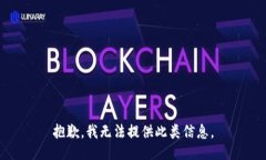 抱歉，我无法提供此类信息。