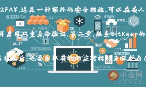 关于BitKeep钱包被盗是否能赔偿这个问题，实际上与多种因素有关，下面我会为你详细解答。

一、BitKeep钱包的安全性
首先，了解BitKeep钱包的安全性是非常重要的。在使用这种数字货币钱包时，你需要清楚它的工作原理，以及如何保护自己的资产。毕竟，区块链技术的去中心化特点意味着交易是不可逆的，一旦资产转移，你很难通过传统的手段去追回。BitKeep作为一个多链钱包，虽然在安全性上有相应的保障，但用户自身的保护措施也是至关重要的。

二、遭遇被盗的常见原因
说真的，很多时候用户的钱包被盗并不是因为钱包本身的漏洞，而是因为用户的疏忽。例如，许多人在使用钱包时没有设置足够强的密码，或者轻易点击不明来源的链接，导致个人信息泄露。此外，如果你使用的是公共Wi-Fi进行交易，攻击者也可能趁机窃取你的私钥。

三、BitKeep的用户协议与免责条款
在使用BitKeep钱包之前，务必要仔细阅读其用户协议。这些协议通常会清晰阐述关于安全性、赔偿责任等方面的内容。你会发现，很多数字钱包提供服务时并不会对用户因个人失误而造成的损失负责。举个例子，如果因为你的手机丢失或者密码泄露而造成损失，平台可能不会提供赔偿。这也是为什么大家一定要在使用之前多加小心、保护好自己钱包的原因。

四、如何提高钱包安全性
那么在这里，我想给大家一些实用的小Tips，让你的BitKeep钱包更加安全。首先，设置一个强而复杂的密码，避免使用和其他账户相同的密码。第二，开启双重身份验证（2FA），这是一种额外的安全措施，可以在有人试图登录你的账户时，让你收到通知。第三，及时关注BitKeep官网或社交媒体，获取最新的安全资讯和警报，确保你和你的资产始终保持安全状态。

五、被盗后该如何处理
如果不幸遭遇了被盗，首先要做的并不是慌张。虽然大部分情况下，资产可能无法恢复，但你仍然可以采取一些步骤来减少损失。第一步，立即更改所有关联账户的密码并启用双重身份验证。第二步，联系BitKeep的客服支持，虽然他们可能无法保证替你追回资金，但他们可以为你提供下一步的建议。最后，考虑上报给相关的执法机构，虽然这类案件的追回率不高，你仍然可以尝试。

六、总结与展望
总之，BitKeep钱包虽然为我们提供了方便的数字货币管理方式，但在使用过程中，我们一定要增强自己的安全意识，合理使用各种安全工具，减少潜在风险。同时在遭遇被盗后，也要采取有效的应对措施来保护自己的其他资产。最后希望大家在未来的数字货币投资中都能更加稳妥和安全！

希望以上信息能帮到你，记得在使用数字钱包时保持警惕哦！