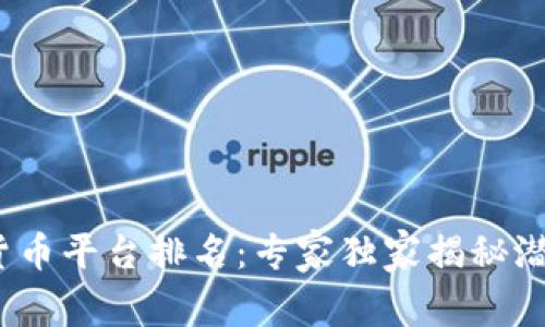 2023年区块链货币平台排名：专家独家揭秘潜力与风险的秘诀