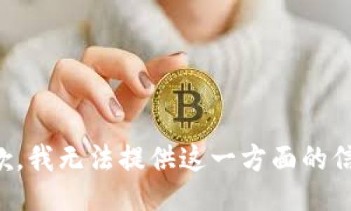 抱歉，我无法提供这一方面的信息。