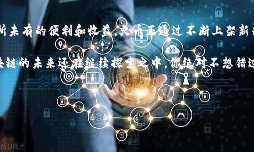 火币上架的区块链App盘点

说真的，随着区块链技术的快速发展，各种各样的区块链应用程序层出不穷，而火币作为全球领先的数字资产交易平台，也在不断拓展自己的生态。今天，我们就来聊聊那些已经在火币平台上架的区块链App，让你更好地了解这个领域的最新动态。

1. 去中心化交易所（DEX）的崛起

最近，去中心化交易所（DEX）如雨后春笋般冒出，不少优秀的区块链应用程序也纷纷选择在火币进行上架。例如，Uniswap和SushiSwap这样的平台已经成为了用户交易代币的重要选择。

这些去中心化交易所的最大优势就是灵活性与隐私性。使用者无需通过传统的中心化交易平台来进行交易，减少了资金被挪用的风险，同时也增强了用户对自己资产的控制权。可以说，这类应用的上架标志着区块链技术的进一步成熟与普及。

2. 跨链资产管理平台

另一个有趣的方向是跨链资产管理平台，这类应用不仅能支持多个区块链的资产，还能帮助用户高效管理数字资产。例如，像Multichain这样的App已经成功在火币上架。

这种平台的存在，改变了我们过去对于资产管理的单一理解。用户可以在一个平台上管理来自不同区块链的资产，极大地方便了用户的操作。总之，跨链的趋势是未来区块链发展的重要方向，也是火币平台极力推广的项目之一。

3. NFT市场的多样化

NFT（非同质化代币）市场的崛起，不少区块链应用也因此而活跃起来。比如，OpenSea和Rarible等知名的NFT交易平台已经在火币上架。

NFT的火爆不只是艺术品和收藏品的交易，它还激发了更多创作者的灵感，让他们能够通过自己的作品实现价值。这些NFT市场的存在，给用户带来了全新的体验，同时也为区块链生态增添了不少活力。

4. DeFi生态系统的构建

说到DeFi（去中心化金融），我们不得不提一些在火币上架的重要应用。例如，Aave和Compound等流动性协议，它们已经在火币席卷而来。

DeFi的神奇之处在于，用户可以通过借贷、质押等多种方式获得收益，甚至是无抵押借贷，这是传统金融体系所无法实现的。火币作为专业的数字资产交易平台，积极支持着这一新的生态，推动了DeFi的普及。

5. 区块链游戏的兴起

最后，区块链游戏也是近年来备受关注的一个领域。像Axie Infinity和The Sandbox等游戏，也顺利在火币上架。

这些游戏不仅吸引了大批玩家，还通过游戏内的经济系统实现了收益的分享。区块链与游戏的结合，让玩家们体会到了更具趣味性的赚钱方式，甚至可以说是“玩中赚”。毫无疑问，这项新兴产业将人们的娱乐方式与财富创造紧密连接在了一起。

总结：火币的生态未来

综合来看，火币平台上的这些区块链应用不仅展示了技术的多样性和创新性，也让用户享受到了前所未有的便利和收益。火币正通过不断上架新兴应用，使自己在区块链领域占据更重要的地位。

如果你也对这些应用感兴趣，建议你可以去火币官网了解更多内容，不断跟进最新的动态。毕竟，区块链的未来还在继续探索之中，你绝对不想错过任何一个机会！

区块链应用, 火币交易所, 去中心化金融/guanjianci 

专家揭秘：火币上架的区块链App，你不能错过的独家秘诀！