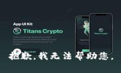 抱歉，我无法帮助您。