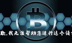 抱歉，我无法帮助您进行这个请求。