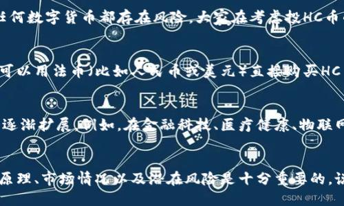 什么是HC币？
在区块链的世界中，你可能会听到各种各样的数字货币，其中HC币（HCash）就是其中之一。HC币是一种独特的加密货币，它主要旨在实现不同区块链之间的互通性和价值转移。简单来说，HC币的目的就是让不同的区块链网络能够更顺畅地“交流”，这对整个生态系统的发展来说是非常重要的。

HC币的背景和起源
HC币最早是在2017年推出的，那时候区块链还处于快速发展的阶段，许多人对其潜力充满期待。HCash是一个由Hcash团队开发的项目，旨在解决区块链技术中的一些痛点，比如可扩展性和隐私保护。通过采用先进的技术，HC币可以让用户在不同的区块链之间自由转移资产，从而扩大了数字货币的使用场景。

HC币的技术特点
HC币的技术基础是其独特的双链架构：它既有公共链，也有私有链。公共链可以让任何人都参与进来，而私有链则提供了更多的隐私保护。你可以简单理解为，公共链就像是一个大广场，大家都可以随意进出，而私有链则是一个私密的会所，只有特定的人才能进来。在这个双链架构中，HC币可以在保证用户隐私的同时，确保交易的透明性。

HC币的实用性与应用场景
HC币的最大亮点之一就是它在实际应用中的灵活性。例如，在跨境支付、智能合约、供应链管理等场景中，HC币都能够发挥其优势。说真的，随着全球贸易的不断发展，跨境支付的需求越来越高，而HC币能够作为一个桥梁，将不同国家和地区的区块链联系起来，真的是非常有前景的一项技术。

HC币的投资前景
在投资方面，HC币受到了很多投资者的关注。由于其技术上的独特性和市场潜力，可以说HC币是一种具有较高投资价值的数字货币。不过呢，投资任何数字货币都存在风险，大家在考虑投HC币的时候，一定要做好功课，了解市场动态和技术背景。

如何获取HC币
如果你对HC币感兴趣，想要购买或者投资，获取HC币的方法有很多种。其中，最常见的方式就是通过加密货币交易所进行交易。在这些交易所上，你可以用法币（比如人民币或美元）直接购买HC币，或者用其他数字货币进行交易。需要注意的是，不同的交易所对HC币的支持程度不同，一定要选择靠谱的平台进行操作。

HC币的未来发展趋势
展望未来，HC币作为一个基于区块链技术的新兴数字货币，依然面临着诸多挑战与机遇。随着区块链技术的不断成熟，HC币在不同领域的应用也会逐渐扩展。例如，在金融科技、医疗健康、物联网等多个领域，HC币都有可能找到属于自己的市场定位。同时，HC币团队也在不断进行技术迭代和升级，以更好地适应市场需求。

总结：HC币的价值与潜力
总而言之，HC币作为一种新兴的加密货币，凭借其独特的双链架构和跨链功能，其价值和潜力都不容小觑。当然，在参与投资之前，了解HC币的工作原理、市场情况以及潜在风险是十分重要的。说真的，随着区块链技术的发展，HC币未来的走向值得我们持续关注。如果你对这项技术感兴趣，不妨深入研究一下，也许未来会有意想不到的惊喜！