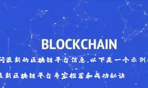 由于我无法直接访问最新的区块链平台信息，以下是一个示例内容结构，仅供参考：

独家揭秘：2023年最新区块链平台专家推荐和成功秘诀