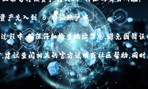 关于将 Token.im 中的资产转移到 B 特派的问题，实际上并不涉及直接转账，因为这两个平台之间并没有直接的资产转移通道。一般来说，想要将数字货币或资产从一个平台转移到另一个平台，一般需要通过以下几个步骤：

1. **提现到个人钱包**：首先，您需要从 Token.im 将资产提取到您个人控制的数字钱包中。这个钱包可以是硬件钱包，也可以是一些支持的第三方电子钱包。

2. **选择合适的交易平台**：在您的个人钱包中，选择一个支持 B 特派上所需的资产，并且能够将该资产转到 B 特派的交易所在。

3. **充值到 B 特派**：最后，您可以在 B 特派中找到充值页面，将刚刚从钱包中提取的资产充入到 B 特派账户中。

通过这个流程，您可以安全地将资产从 Token.im 迁移到 B 特派。需要注意的是，在转移过程中，确保仔细检查地址信息，避免因错误而造成的资金损失。

此外，不同的平台对于交易的手续费、处理时间等方面也可能存在差异，所以在进行操作前，建议查阅相关的官方说明或社区帮助。同时，保持对资产的安全意识，可以使用双重认证等措施来保护您的账户。

希望这些信息能够帮助到您！如果您还有其他问题，随时可以问我哦！
