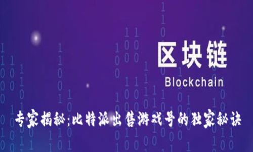 专家揭秘：比特派出售游戏号的独家秘诀