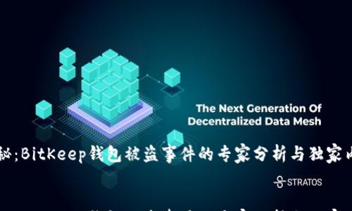 

    《揭秘：BitKeep钱包被盗事件的专家分析与独家内幕秘诀》


    《揭秘：BitKeep钱包被盗事件的专家分析与独家内幕秘诀》