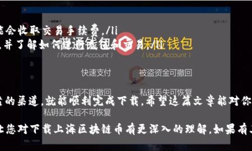 在回答您关于“上海区块链币在哪里下载”的问题之前，我们首先要明确一些相关的信息和背景。这是一个相对复杂的主题，涉及到区块链技术、数字货币的应用以及具体的下载渠道。为了方便您理解这个过程，我将分段阐述。

1. 什么是区块链币
首先，区块链币是一个广泛的概念，通常用来指代在区块链技术上发行的各种数字货币。这类货币不依赖于中央银行或政府，而是通过去中心化的网络进行管理和交易。比特币、以太坊等货币都是区块链币的代表。

2. 上海区块链币概述
提到“上海区块链币”，可能是指在上海地区出现的一些基于区块链技术的本地项目或代币。不过，首先要确认的是，您说的具体是哪个币种，因为不同的数字货币可能有不同的下载方式和平台支持。

3. 为什么需要下载区块链币钱包
下载一个与区块链币相关的钱包是至关重要的。因为数字货币需要一个安全的地方来存储。就像我们需要一个实体钱包来存放现金一样，区块链币也需要数字钱包来保存它们。数字钱包不仅可以存储币种，还可以进行交易、收发币等功能。

4. 区块链币下载渠道
说到下载“上海区块链币”，具体步骤可能与你想要下载的币种相关。一般来说，下载渠道主要有以下几种：
ul
  listrong官方网站：/strong很多区块链项目都有自己的官方网站，用户可以在此下载官方钱包。确保您访问的是正确的网址，以减少被骗的风险。/li
  listrong应用商店：/strong如Apple App Store、Google Play等。这是在手机上下载相应区块链钱包最简单的方法。/li
  listrong第三方平台：/strong有时可通过CoinMarketCap等平台找到相关信息和链接。但记得要谨慎选择，安全第一。/li
/ul

5. 如何选择安全的钱包
在下载区块链币钱包时，安全性是最重要的考量因素。常见的选择方式包括：
ul
  listrong查看用户评价：/strong在应用商店中可以查看其他用户对该钱包的评价和评分。/li
  listrong查阅区块链社区的推荐：/strong像Reddit等社区常常有人分享他们的使用体验。/li
  listrong确保开源：/strong一些安全性较高的钱包是开源的，这意味着软件的代码可以被公众审查。/li
/ul

6. 上海区块链应用场景
在上海，区块链技术的应用场景也越来越多。如果你对这方面感兴趣，可以关注一些正在进行的区块链项目和活动。你会发现，不少公司正在使用区块链技术改善商业模式，比如供应链管理、金融服务等。

7. 常见问题解答
在这里，我也想回答一些常见的关于下载区块链币的问题：
ul
  listrong问：下载区块链币钱包需要付费吗？/strongbr答：大多数钱包是免费的，但有些可能会收取交易手续费。/li
  listrong问：下载后怎么使用呢？/strongbr答：一旦下载完成，您需要创建账户，备份助记词，并了解如何进行充值和交易。/li
/ul

8. 结束语
总之，下载“上海区块链币”钱包的过程其实并不复杂。只要你懂得在哪里找，以及选择安全可靠的渠道，就能顺利完成下载。希望这篇文章能对你有所帮助，谈到区块链技术的未来，可能还有更多的事情等待我们去探索。

在这段内容中，我努力使用了口语化的表达方式，并加入了一些实际的建议和步骤，希望能够让您对下载上海区块链币有更深入的理解。如果有其他问题，欢迎随时提问！