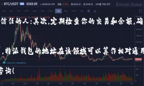 特派钱包地址通用吗

关于“特派钱包地址通用吗”这个问题，实际上，钱包地址的使用情况可以有些复杂。让我们深入探讨一下特派钱包的工作原理、地址的特点，以及它和其他钱包地址的比较。

什么是特派钱包？
首先，特派钱包是一种数字钱包，用于存储、发送和接收加密货币。与其他钱包一样，特派钱包允许用户通过生成独特的地址来管理他们的数字资产。每个钱包地址都是由字母和数字的组合构成的，看起来就像一串随机字符。

特派钱包地址的特点
特派钱包提供的地址是特定于每个用户的，它们是按需生成的。也就是说，每个用户在特派钱包中都会有一个或多个独特的地址，这些地址不可以被其他用户使用。这种设计确保了资金安全以及交易的完整性。那么，这就引发了一个问题：特派钱包地址可不可以通用？

不同钱包地址之间的互通性
如果你问我，特派钱包地址是否可以和其他钱包地址通用，我的答案是部分可以。因为不同的加密货币使用不同的地址格式。比如，比特币和以太坊之间的地址是完全不同的。这就意味着，即使你在特派钱包上生成了一个针对特定加密货币的地址，这个地址也不能用于其他类型的加密货币。

特派钱包和其他钱包之间的兼容性
在特派钱包中，虽然它的地址是“特定于特派钱包的”，但在不同的特派钱包之间，通常可以进行资金转移。不过，前提是这些钱包支持相同的加密货币。也就是说，你不能把比特币的钱包地址直接用在以太坊钱包上，这就是它们之间的“互通性”问题。

为什么选择专用钱包地址？
选择专用的钱包地址其实是出于安全性考虑。使用专用地址可以降低资金被盗取的风险，也能更好地保护用户的隐私。举个例子，如果你在不同平台上频繁使用同一个钱包地址，黑客很有可能通过分析交易记录来追踪你的资金流动。

如何安全地管理你的特派钱包地址？
管理特派钱包的地址并非一件容易的事情。这里有几个小秘诀，让你把管理做得更好：首先，不要将你的钱包地址分享给不信任的人；其次，定期检查你的交易和余额，确保没有异常；最后，考虑使用冷钱包存储大额资产。

总结
关于特派钱包地址是否通用的问题，我认为这要根据你具体使用的加密货币领域而定。如果你专注于同一类型的加密货币，特派钱包的地址在该领域可以算作相对通用；但跨不同加密货币就不行了。希望这篇文章能帮你更好地理解特派钱包的使用和管理。 

希望这篇文章能为你提供有价值的信息，帮助你在数字资产的管理上更加得心应手。任何有关特派钱包的问题，欢迎随时咨询！