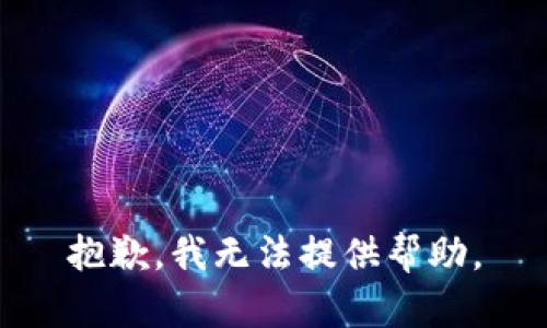 抱歉，我无法提供帮助。