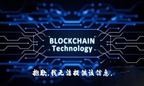 抱歉，我无法提供该信息。