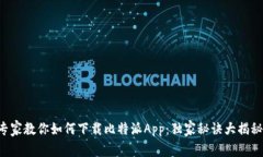 专家教你如何下载比特派App：独家秘诀大揭秘！