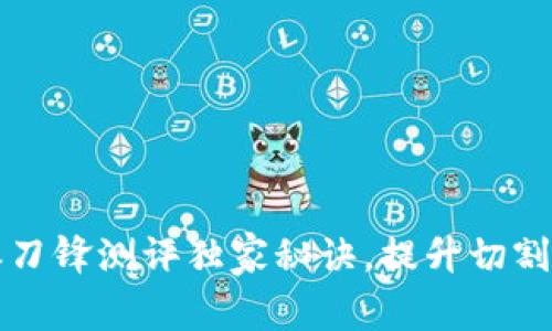 专家揭秘：B特派刀锋测评独家秘诀，提升切割效果的最佳选择