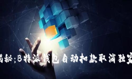 专家揭秘：B特派钱包自动扣款取消独家秘诀！