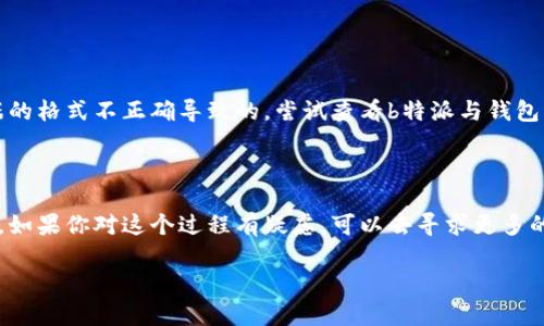 关于“b特派能导入钱包吗”这个问题，实际上涉及到多个方面的信息，我们来详细拆解一下。

首先，b特派是一种便捷的支付工具或平台，常用于日常交易、转账、充值等。如果你想将b特派的信息导入到某个钱包中，首先需要确认这个钱包的兼容性。

### 导入钱包的可能性

1. 钱包的类型
我们需要了解你使用的钱包类型。市面上常见的钱包有硬件钱包、软件钱包和在线钱包等。如果wallet或wallet app可以支持b特派的数据格式，那么导入的可能性就会有。确保查看那个钱包的官方文档或者联系客服咨询。

2. b特派的数据格式
不同的支付工具和钱包所支持的数据格式可能有所不同。如果b特派能够提供API或导出功能，你就可以把数据导入兼容的钱包中了。比如，有些应用程序允许用户导出交易记录、钱包地址等信息，看看b特派是否有类似的功能。

3. 安全性考虑
导入钱包时最重要的一点是安全性。你需要确保不泄露个人隐私信息，比如你的私钥和密码。如果不确定操作是否安全，请咨询专业人士或者查看相关的社区讨论。

### 如何导入数据

4. 导入的步骤
如果确定可以导入，接下来的步骤通常包括： 
ul
    li登录你的钱包账户，找到“导入”或“添加账户”功能。/li
    li按照系统提示，输入你从b特派导出的数据信息。/li
    li检查导入的信息，确保没有错误，最后确认导入。/li
/ul

5. 问题处理
如果在导入过程中遇到问题，比如信息显示不完整或错误信息，不用慌张。这很可能是因为数据的格式不正确导致的。尝试查看b特派与钱包的FAQ或论坛，上面可能有解决方案。

### 结语

总之，b特派能否导入钱包，主要取决于你所使用的钱包的支持情况以及b特派提供的数据格式。如果你对这个过程有疑虑，可以去寻求更多的帮助或者资料，保持谨慎是非常重要的。祝你操作顺利，也希望这个回答能为你提供一些帮助！

如果你还有其他问题或者需要更深入的讨论，欢迎随时提问！