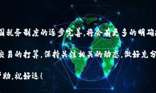关于区块链及加密货币在中国的税务问题，确实是一个复杂且不断变化的领域。我们来详细解析一下这个问题。

区块链与加密货币的基本概述

在进入具体的税务问题之前，先聊聊什么是区块链和加密货币。简单来说，区块链是一种分布式账本技术，它能够在多个节点之间共享和记录信息，而且一旦信息被记录，就很难被修改或删除。而加密货币，比如比特币和以太坊，正是运用这种技术的一种虚拟货币。

在过去几年，随着区块链技术的迅猛发展，加密货币的使用也越来越普及。然而，中国政府对待加密货币的态度相对谨慎，甚至在某些方面采取了严格的监管措施。

中国对加密货币的监管政策

我们先来看看中国政府在加密货币方面有哪些政策。2017年，中国央行就发布了《关于防范代币融资风险的通知》，明显将ICO（首次代币发行）和一些加密货币交易列为非法活动，并禁止相关的资金募集。此后，各地方政府陆续出台了针对加密货币交易的监管措施。

至于挖矿，2021年中国对加密货币挖矿进行了大力整治，许多矿场被迫关闭。这些举措表明，中国对加密货币的监管是非同寻常的。虽然现在在一些场合下，讨论区块链的技术前景是允许的，但对于加密货币的交易和使用，仍然较为谨慎。

加密货币获得后是否需要交税

接着，我们来讨论如果你在中国获得了加密货币后是否需要交税的问题。根据目前的政策，虽然中国并没有明确的加密货币相关税收法律，但可以推测，一旦你获得了加密货币的收益，那么这个收益可能会被视为一种收入，适用个人所得税、企业所得税等。

实际上，中国的税务机关对待加密货币的态度并不是明确的。然而，你可以参考其他国家的做法。例如，在美国，加密货币被视为财产，每次交易都需要计算资本利得税。那么，在中国，类似的情况或许也是有可能的。

如何申报加密货币收益

如果你收到了加密货币收益，你可能会问，怎么申报呢？首先，你要记录下你获得加密货币的时间、数量、价值及相关的交易记录。说真的，这些记录在未来可能会很关键。

比如，如果你在一个交易所买入比特币并在价格上涨时卖出，那么你就需要计算你获得的资本利得。如果这个利得超过了某个额度，可能就会涉及到税务问题。

如何降低税务风险

当然，面对加密货币的税务问题，很多人会考虑如何降低自己的税务风险。首先，建议你了解自己的义务，并保留好所有相关的交易记录。这样一来，就算将来被查，也能有所准备。此外，寻求专业的税务咨询也是一个不错的选择。

总结与未来展望

总结一下，虽然中国的加密货币监管环境依然充满不确定性，但可以预见的是，随着区块链技术的发展，以及各国税务制度的逐步完善，将会有更多的明确规则出台。个人和企业在参与加密货币活动时，保持谨慎和合规是非常重要的。

当然，随着时间推移，我们可能会看到一些新的政策出台，或者相关法律逐步明朗化。如果你有继续投资或进行交易的打算，保持关注相关的动态，做好充分的准备。同时，学习其他国家的税收政策，借鉴其中的经验，也是非常有益的。

在这个快速变化的领域，保持灵活与开放的心态，才能更好地应对未来的挑战。希望以上的信息能够对你有所帮助，祝好运！