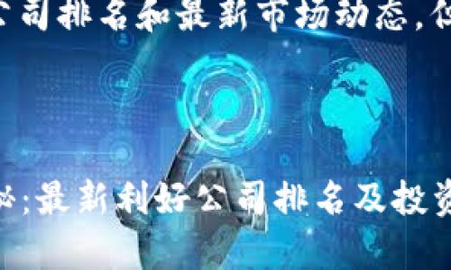 请注意，本站无法提供实时的区块链公司排名和最新市场动态，但以下是有关区块链的内容，供您参考。

---

百度2023年区块链行业专家独家揭秘：最新利好公司排名及投资秘诀