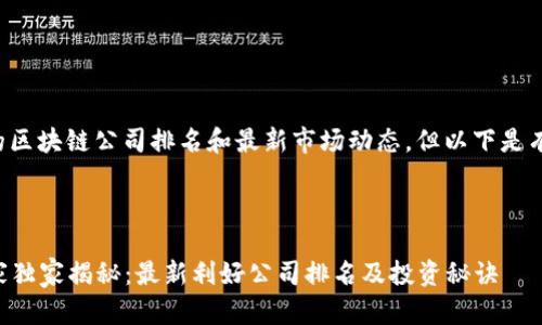 请注意，本站无法提供实时的区块链公司排名和最新市场动态，但以下是有关区块链的内容，供您参考。

---

百度2023年区块链行业专家独家揭秘：最新利好公司排名及投资秘诀