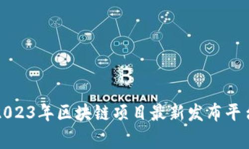专家解密：2023年区块链项目最新发布平台独家推荐！