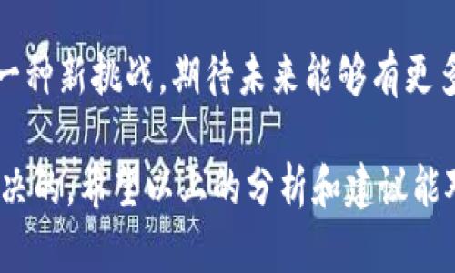 关于“b特派钱包怎么没客服”，这个问题可以理解为用户在使用b特派钱包时遇到了无法联系到客服的情况。下面我将详细展开这个话题。

一、什么是b特派钱包？
首先，让我们来了解一下b特派钱包。b特派钱包是一款数字货币钱包，主要用于存储、管理和交易各种数字资产。随着区块链技术的发展，越来越多的人开始使用数字货币，而钱包的重要性愈加突出。b特派钱包兼具安全性和便利性，受到用户的广泛欢迎。

二、客服缺失的问题
说真的，用户在使用b特派钱包时，最希望的就是在遇到问题时能迅速得到帮助。不过，有不少用户反映，找不到客服，这的确会让人感到很沮丧。也许你也曾遇到过类似的情况，想咨询下某个功能，却发现平台上没有明显的客服渠道。

三、可能的原因
那么，b特派钱包缺乏客服的原因是什么呢？首先，数字货币行业相对年轻，许多项目在初期阶段，资金和人力资源并不是非常充足，自然会影响客服团队的建设。另外，对于一些去中心化的钱包来说，客服服务并不是其核心的业务理念，许多用户被鼓励通过社区支持、论坛等渠道寻求帮助。

四、如何解决客服问题？
如果你在使用b特派钱包时遇到问题，虽然没有客服可以直接联系，但仍然有一些方法可以帮助你解决问题。比如，先访问钱包的官方网站或相关的用户社区，许多时候，其他用户可能已经遇到过类似的问题，并分享了解决方案。

五、社区支持的重要性
在当今的数字货币世界中，社区常常发挥着至关重要的作用。用户在使用b特派钱包时，不妨多参与一些社区论坛或社交媒体小组，QQ群、微信群都是获取信息和互助的好地方。在这些平台上，你可以向其他用户请教问题，或者分享自己的经验，帮助其他新用户。

六、提升自身的使用技巧
既然客服渠道有限，那么提升自己的使用技巧也是一种解决方案。多花时间去研究b特派钱包的功能和操作说明，看官方的教程视频，了解如何安全地管理和交易数字资产。通过学习，你能够更好地掌握钱包的使用，减少在使用过程中的疑惑。

七、官方反馈渠道
尽管客服不明显，但许多钱包还是会有一些官方的反馈渠道，比如社交媒体账号或邮件地址。你可以尝试通过这些渠道反馈你的问题，虽然回复的时间可能不尽如人意，但总能得到一些帮助。

八、后续改进期待
最后，我相信随着用户的增加，b特派钱包的团队也会意识到客户服务的重要性，未来可能会增设客服团队，提供更为完善的客户支持。希望他们在这个方面能有更多的改进，让用户在使用过程中不会感到孤单。

总结
虽然b特派钱包目前客服缺失，但通过论坛、社区和自我学习，用户仍然能够找到解决问题的方法。同时，这也是数字货币时代的一种新挑战，期待未来能够有更多的改进。希望每位用户都能够顺利使用b特派钱包，享受数字资产带来的便利。

总的来说，缺乏客服虽然让人在使用b特派钱包时存在一些困难，但通过自我学习和社区的支持，大部分问题还是能够被有效解决的。希望以上的分析和建议能对你有所帮助！