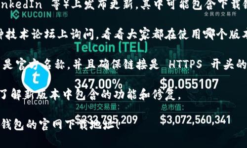 要查找 Bitpie 钱包的官网下载地址，可以通过以下几种方法进行确认：

1. **访问官方网站**：通常，最安全可靠的方式是直接访问 Bitpie 的官方网站。在网站上，你通常会找到下载链接，确保你下载到的是真正的正版软件。

2. **查看社交媒体和社区**：Bitpie 会在他们的官方社交媒体账户（如 Twitter、Facebook 和 LinkedIn 等）上发布更新，其中可能包含下载链接。如果你加入了相关的社区，例如 Reddit 或官方论坛，社区成员也可能会提供最新的下载信息。

3. **寻求用户反馈**：在查找下载地址时，查看其他用户的反馈和评论也是个好主意。你可以在各种技术论坛上询问，看看大家都在使用哪个版本，并确认它们的可信度。

4. **确保链接安全**：在点击任何链接之前，确保它们是安全的。你可以通过查看 URL 来判断是否是官方名称，并且确保链接是 HTTPS 开头的。

5. **注意更新日志**：在下载之前，检查版本更新日志，这样可以确保你下载的是最新的版本，同时了解新版本中包含的功能和修复。

总之，务必确保你从可靠的来源下载软件，以避免安全风险。希望这些信息能够帮助你找到 Bitpie 钱包的官网下载地址！