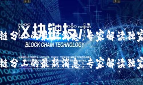 区块链分工的最新消息：专家解读独家秘诀

区块链分工的最新消息：专家解读独家秘诀