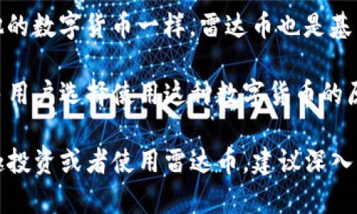 雷达币（Radar Coin）是一种基于区块链技术的数字货币，作为加密货币的一种，利用去中心化的技术构建其生态系统。像许多其他的数字货币一样，雷达币也是基于区块链的分布式账本技术，这意味着交易数据被存储在一个广泛的网络中，而不是集中在一个地方，从而提高了安全性和透明度。

雷达币通常用于不同的应用场景，比如在线支付、资产转移等。它们能够提供相对较低的交易费用和较快的交易确认时间，这是许多用户选择使用这种数字货币的原因之一。此外，雷达币可能还会与某些特定的项目或平台进行整合，以推动价格和使用的增长。

值得注意的是，数字货币市场波动性很大，雷达币的价格和使用情况也可能会受到市场情绪和技术发展的影响。因此，如果你有兴趣投资或者使用雷达币，建议深入了解相关信息和市场动态。确保你了解它的用途以及潜在的风险，这对于每位投资者都是非常重要的。