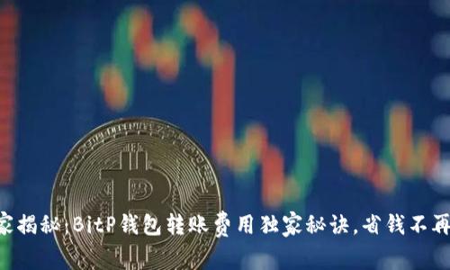 专家揭秘：BitP钱包转账费用独家秘诀，省钱不再难！